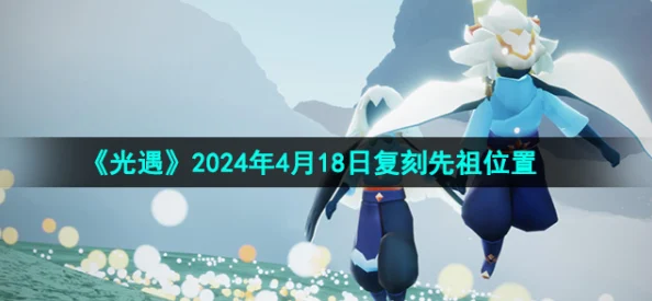 《光遇》2024年10月17日复刻先祖位置揭秘及2025年热门活动预告